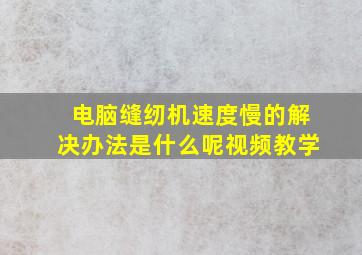 电脑缝纫机速度慢的解决办法是什么呢视频教学