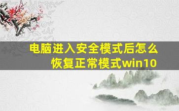 电脑进入安全模式后怎么恢复正常模式win10