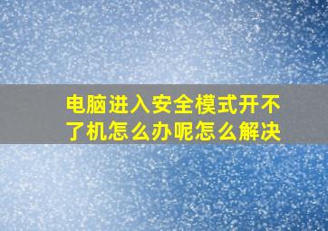 电脑进入安全模式开不了机怎么办呢怎么解决