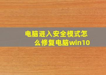 电脑进入安全模式怎么修复电脑win10