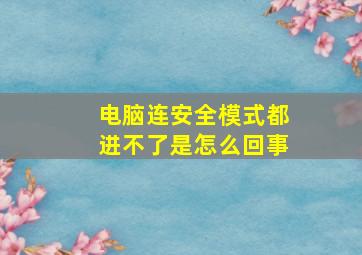 电脑连安全模式都进不了是怎么回事