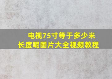 电视75寸等于多少米长度呢图片大全视频教程