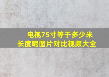 电视75寸等于多少米长度呢图片对比视频大全