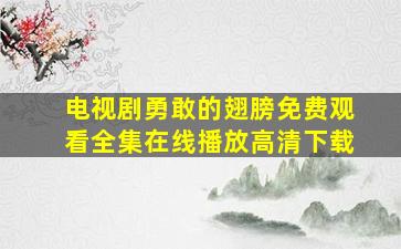 电视剧勇敢的翅膀免费观看全集在线播放高清下载