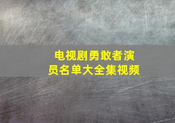 电视剧勇敢者演员名单大全集视频