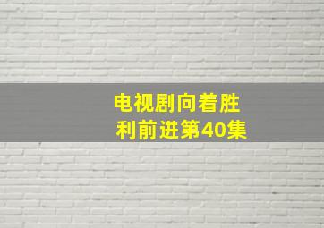 电视剧向着胜利前进第40集