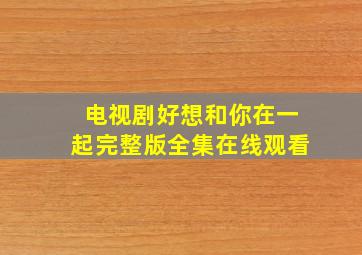 电视剧好想和你在一起完整版全集在线观看