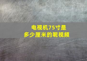 电视机75寸是多少厘米的呢视频