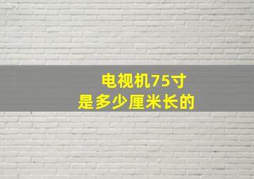 电视机75寸是多少厘米长的