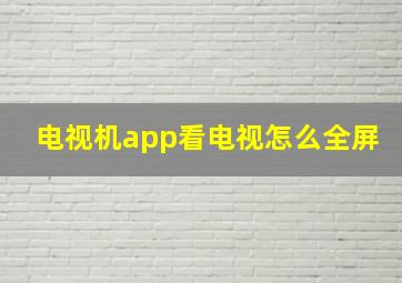 电视机app看电视怎么全屏