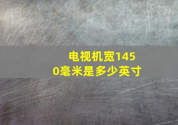 电视机宽1450毫米是多少英寸