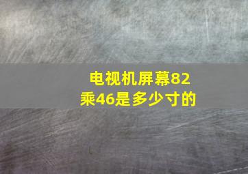 电视机屏幕82乘46是多少寸的