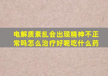 电解质紊乱会出现精神不正常吗怎么治疗好呢吃什么药