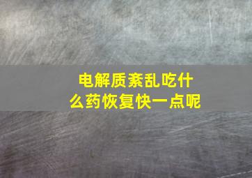 电解质紊乱吃什么药恢复快一点呢