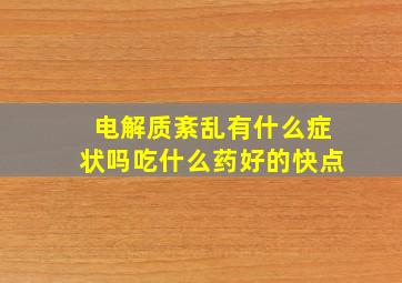 电解质紊乱有什么症状吗吃什么药好的快点