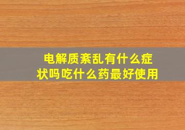 电解质紊乱有什么症状吗吃什么药最好使用