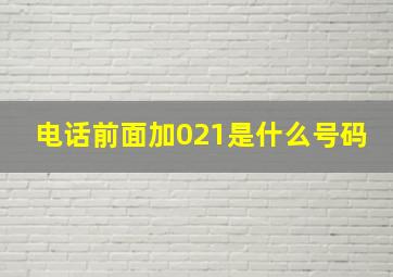 电话前面加021是什么号码