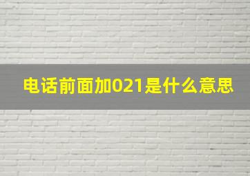 电话前面加021是什么意思