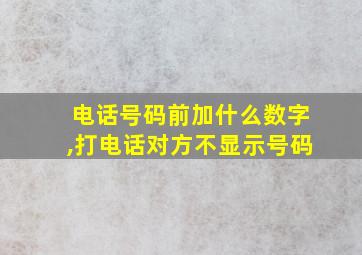 电话号码前加什么数字,打电话对方不显示号码