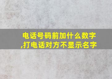 电话号码前加什么数字,打电话对方不显示名字