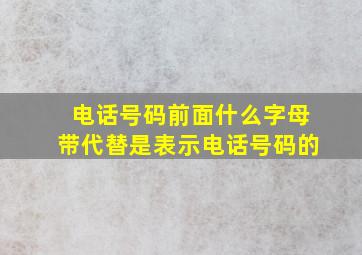 电话号码前面什么字母带代替是表示电话号码的