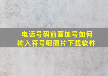 电话号码前面加号如何输入符号呢图片下载软件