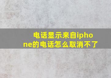 电话显示来自iphone的电话怎么取消不了