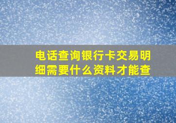 电话查询银行卡交易明细需要什么资料才能查