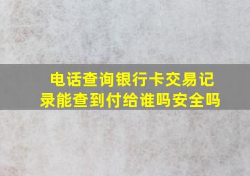 电话查询银行卡交易记录能查到付给谁吗安全吗