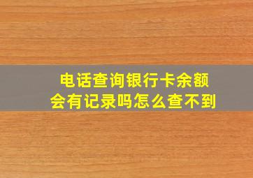 电话查询银行卡余额会有记录吗怎么查不到