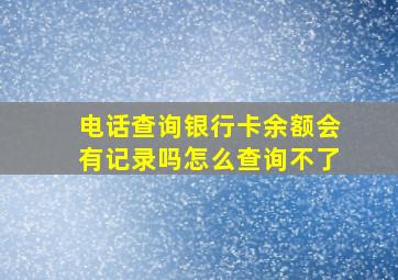 电话查询银行卡余额会有记录吗怎么查询不了