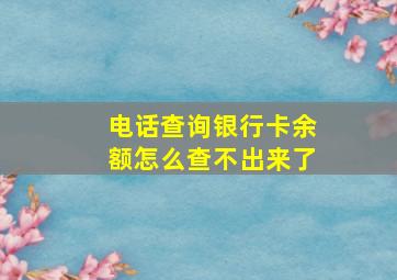 电话查询银行卡余额怎么查不出来了