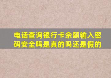 电话查询银行卡余额输入密码安全吗是真的吗还是假的