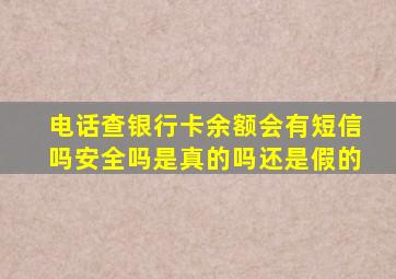 电话查银行卡余额会有短信吗安全吗是真的吗还是假的