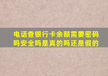 电话查银行卡余额需要密码吗安全吗是真的吗还是假的