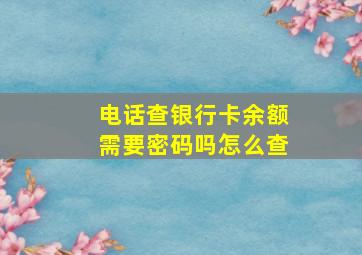 电话查银行卡余额需要密码吗怎么查