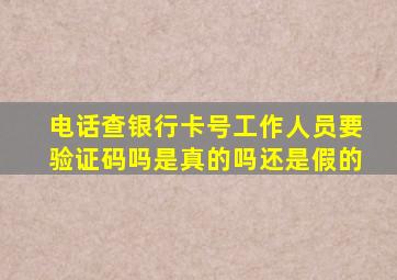 电话查银行卡号工作人员要验证码吗是真的吗还是假的