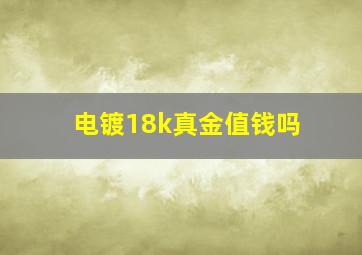 电镀18k真金值钱吗