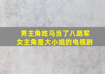 男主角姓马当了八路军女主角是大小姐的电视剧