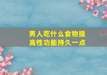 男人吃什么食物提高性功能持久一点