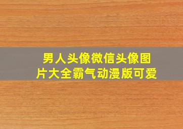 男人头像微信头像图片大全霸气动漫版可爱