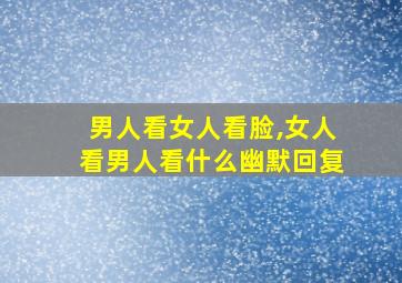 男人看女人看脸,女人看男人看什么幽默回复