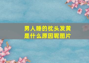 男人睡的枕头发黄是什么原因呢图片