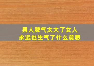 男人脾气太大了女人永远也生气了什么意思