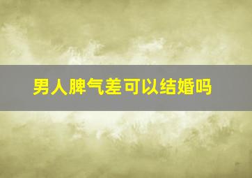 男人脾气差可以结婚吗