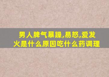 男人脾气暴躁,易怒,爱发火是什么原因吃什么药调理