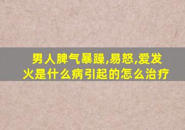 男人脾气暴躁,易怒,爱发火是什么病引起的怎么治疗