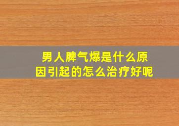 男人脾气爆是什么原因引起的怎么治疗好呢