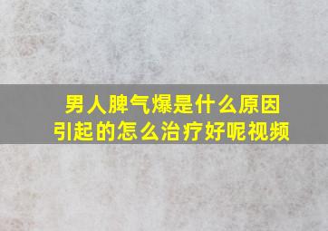 男人脾气爆是什么原因引起的怎么治疗好呢视频