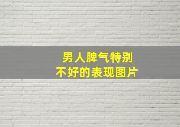 男人脾气特别不好的表现图片